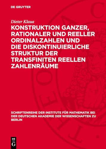Konstruktion ganzer, rationaler und reeller Ordinalzahlen und die diskontinuierliche Struktur der transfiniten reellen Zahlenräume (Schriftenreihe der ... Akademie der Wissenschaften zu Berlin, 8)