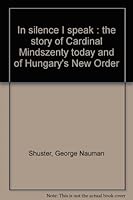 In silence I speak : the story of Cardinal Mindszenty today and of Hungary's ""New Order"" / [by] George N. Shuster, with the research assistance of Tibor Horanyi B007T2YK5S Book Cover