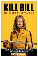 KILL BILL: THE WHOLE BLOODY AFFAIR: A Blade Drawn, A Betrayal Remembered, Fury Unleashed, Justice Delivered B0G38QK4BJ Book Cover