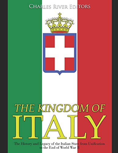The Kingdom of Italy: The History and Legacy of the Italian State...