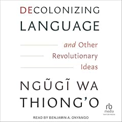 Decolonizing Language and Other Revolutionary Ideas Audiolibro Por Ngũgĩ wa Thiong’o arte de portada
