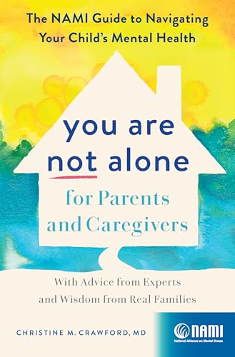 You Are Not Alone for Parents and Caregivers: The NAMI Guide to Navigating Your Child’s Mental Health—With Advice from Experts and Wisdom from Real Families