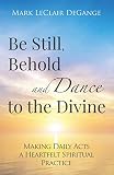 Be Still, Behold and Dance to the Divine: Making Daily Acts a Heartfelt Spiritual Practice