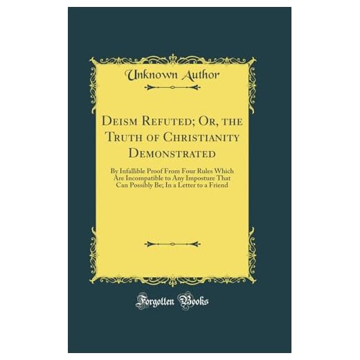 Deism Refuted; Or, the Truth of Christianity Demonstrated: By Infallible Proof From Four Rules Which Are Incompatible to Any Imposture That Can Possibly Be; In a Letter to a Friend (Classic Reprint)