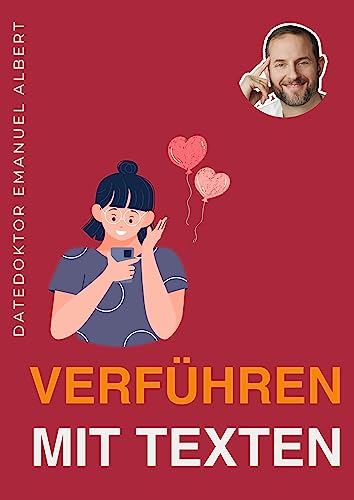 Verführen mit Texten - Anziehungskraft steigern - Dating meistern - Mit Strategien, Techniken, Geheimnisse: Von DateDoktor Emanuel Albert