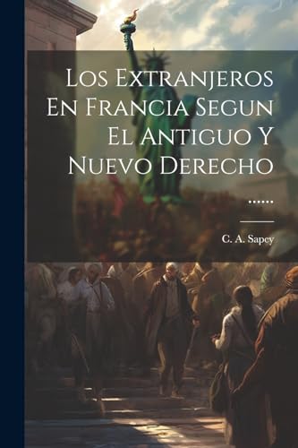 Los Extranjeros En Francia Segun El Antiguo Y Nuevo Derecho ...... (Spanish Edition)
