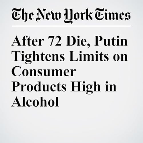 After 72 Die, Putin Tightens Limits on Consumer Products High in Alcohol cover art
