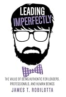Leading Imperfectly: The Value of Being Authentic for Leaders, Professionals, and Human Beings 1943164118 Book Cover