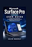 Microsoft Surface Pro (2026) User Guide: A Complete Step-by-Step Manual for Setting Up Windows 11, Using the Surface Slim Pen, Troubleshooting Common Issues, and Getting the Most from Your Surface