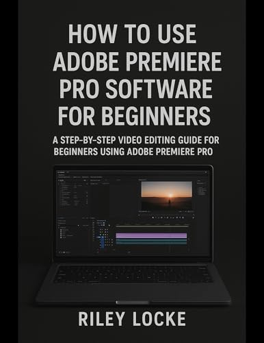 How to Use Adobe Premiere Pro Software for Beginners: A Step-by-Step Video Editing Guide for Beginners Using Adobe Premiere Pro