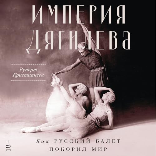 Империя Дягилева: Как русский балет покорил мир [Diaghilev's Empire: How the Ballets Russes Enthralled the World] cover art