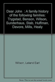"Dear John": A family history of the following families: Trygstad, Benson, Wilson, Sunderhaus, Stab, Huffman, Devore, Mills, Healy