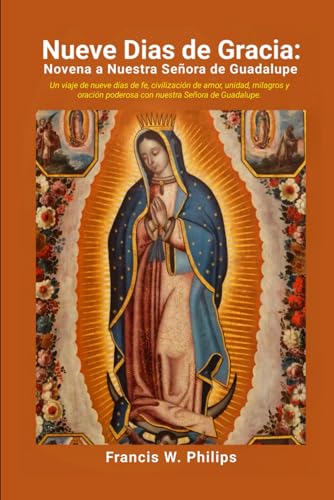 Nueve Días de Gracia: Novena a Nuestra Señora de Guadalupe: Un viaje de nueve días de fe, civilización de amor, unidad, milagros y poderosa oración con Nuestra Señora de Guadalupe (Spanish Edition)