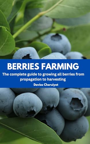 BERRIES FARMING: The complete guide to growing all berries from propagation to harvesting (Fruits farming)