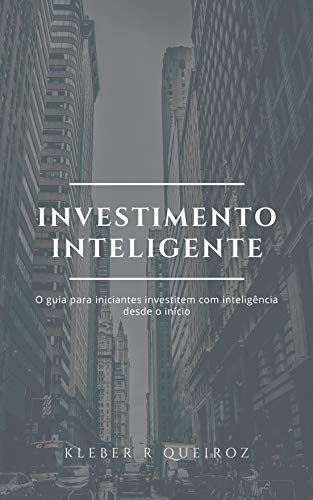 INVESTIMENTO INTELIGENTE: O GUIA PARA INICIANTES INVESTIREM COM INTELIGÊNCIA DESDE O INÍCIO - QUEIROZ, KLEBER R