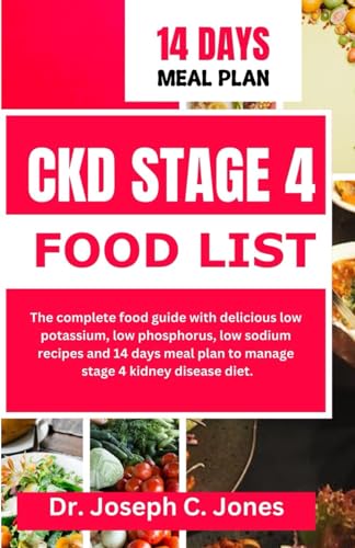 CKD STAGE 4 FOOD LISTS: The complete food guide with delicious low potassium, low phosphorus, low sodium recipes and 14 days meal plan to manage stage 4 kidney disease diet.