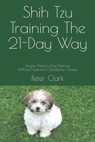 Shih Tzu Training The 21-Day Way: Simple, Painless Dog Training Without Expensive Obedience Classes (Dog Training The 21-Day Way)