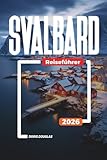 SVALBARD Reiseführer 2026: Arktische Tierwelt, Eisbären, Gletscher und Abenteuerreisen - Doris Douglas 