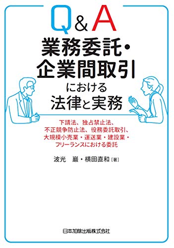 Q&A 業務委託・企業間取引における法律と実務―下請法、独占禁止法、不正競争防止法、役務委託取引、大規模小売業・運送業・建設業・フリーランスにおける委託―