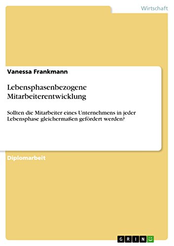 Lebensphasenbezogene Mitarbeiterentwicklung: Sollten die Mitarbeiter eines Unternehmens in jeder Lebensphase gleichermaßen gefördert werden? (German Edition)