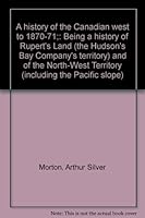 A history of the Canadian west to 1870-71;: Being a history of Rupert's Land (the Hudson's Bay Company's territory) and of the North-West Territory (including the Pacific slope) 0802040330 Book Cover