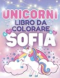  Unicorni Libro da Colorare Personalizzato per Sofia! Tantissimi disegni incantati da colorare di Unicorni Magici e Principesse! Età 3 - 8 Anni  Regalo compleanno Natale Bambina