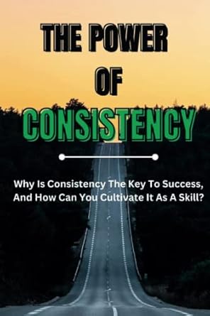 The Power of Consistency: Why Is Consistency The Key To Success, And ...