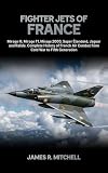 Fighter Jets of France: Mirage III, Mirage F1, Mirage 2000, Super Étendard, Jaguar and Rafale — Complete History of French Air Combat from Cold War to Fifth Generation (World Fighter Jets Book 4)