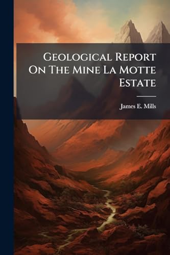 Geological Report On The Mine La Motte Estate: The Property Of Hon. Rowland Hazard Situated In St. Francois And Madison Counties, Missouri