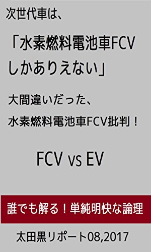 次世代車は 水素燃料電池車fcvしかありえない 大間違いだった 水素燃料電池車fcv批判 Fcv Vs Ev 太田黒リポート 太田黒 茂助 車 バイク Kindleストア Amazon