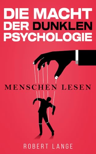 Die Macht der dunklen Psychologie – Menschen lesen: Lerne, Manipulation zu durchschauen, gezielt einzusetzen und die Techniken der Gedankenkontrolle im Alltag anzuwenden.