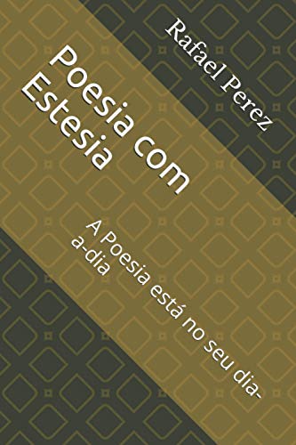 Poesia com Estesia: A Poesia está no seu dia-a-dia: 1 - Perez, Rafael
