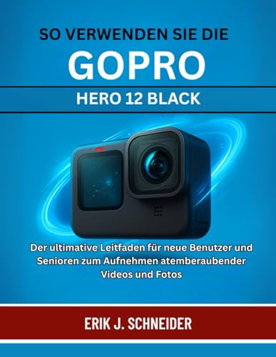 SO VERWENDEN SIE DIE GOPRO HERO 12 BLACK: Der ultimative Leitfaden für neue Benutzer und Senioren zum Aufnehmen atemberaubender Videos und Fotos SO VERWENDEN SIE DIE GOPRO HERO 12 BLACK: Der ultimative Leitfaden für neue Benutzer und Senioren zum Aufnehmen atemberaubender Videos und Fotos