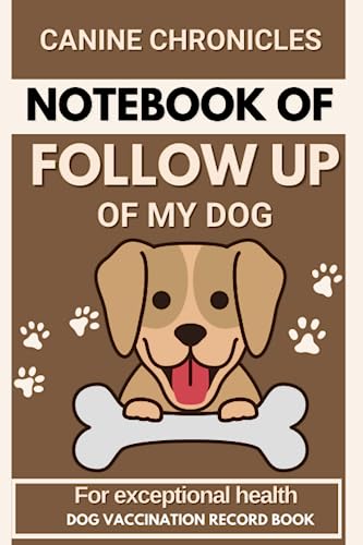 Canine Chronicles; Notebook of follow up of my DOG Pet Vaccination Reminder Book: A Tail-Wagging Health Diary; Your Guide to Keep Your Furry Friend Healthy, Happy, and Thriving