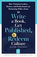 How Christian Leaders, Pastors, and Professionals Are Partnering with a Team to Write a Book, Get Published, and Redeem Culture 1952602513 Book Cover
