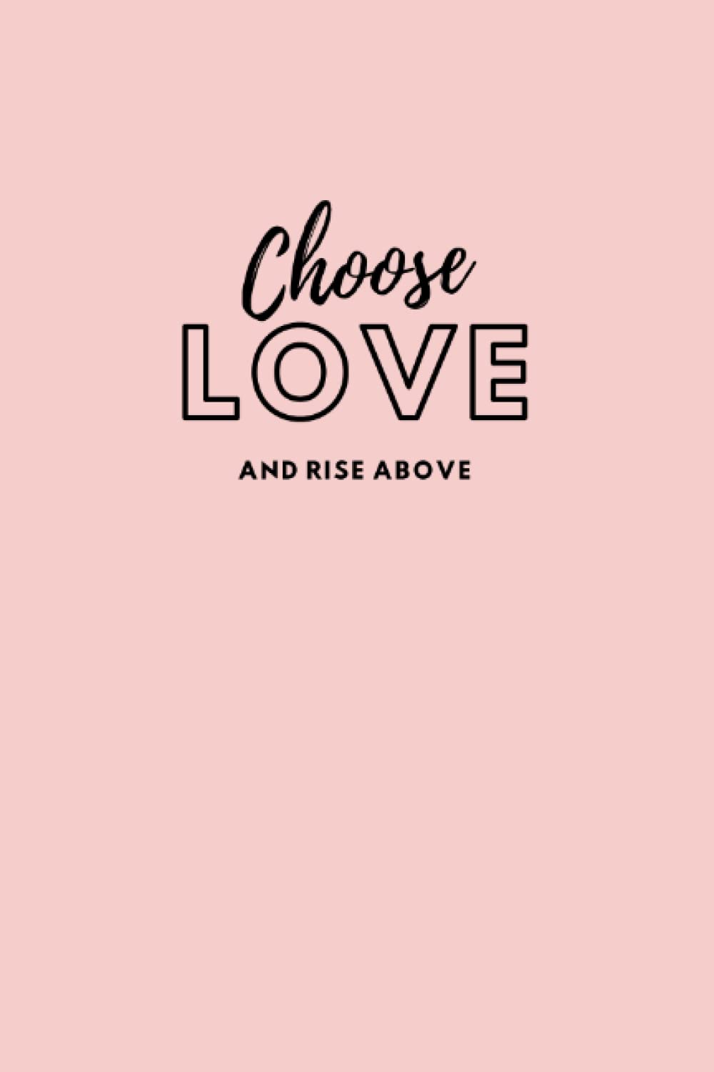 Choose Love and Rise Above: A Lined Journal with a Beautiful Reminder that Love is a Choice We Make Daily Choose Love and Rise Above: A Lined Journal with a Beautiful Reminder that Love is a Choice We Make Daily