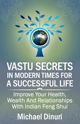 Vastu Secrets in Modern Times for A Successful Life: Improve Your Health, Wealth And Relationships With Indian Feng Shui (Vastu Shastra, Vaastu, ... Interior Decorating, Interior Design, Vedic)