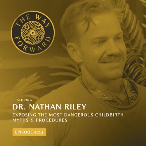 Ep 214: Exposing the Most Dangerous Childbirth Myths & Procedures with Dr. Nathan Riley