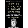 How to Think Like a Roman Emperor: The Stoic Philosophy of Marcus Aurelius