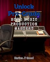 Unlock Pro-Grade Home Music Production Mastery: Master the Art of Recording and Mixing Music at Home B0CYLKLZXT Book Cover