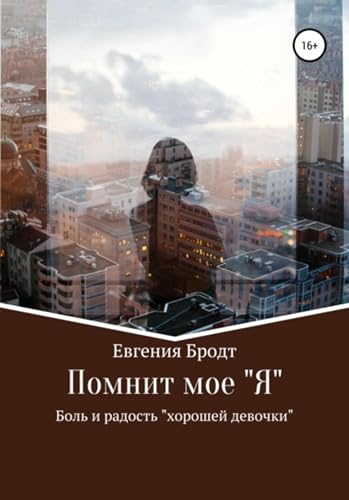Помнит мое «Я». Боль и радость «хорошей девочки» (Russian Edition)
