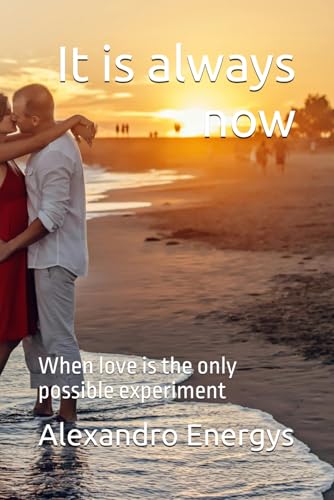 It is always now: When love is the only possible experiment (Narrative Technosophy Collection)