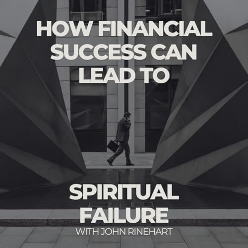How Financial Success Can Lead to Spiritual Failure with John Rinehart
