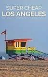 Super Cheap Los Angeles Travel Guide 2026: Enjoy a $5,000 Trip to LA for $500 (American Cities Book 1)