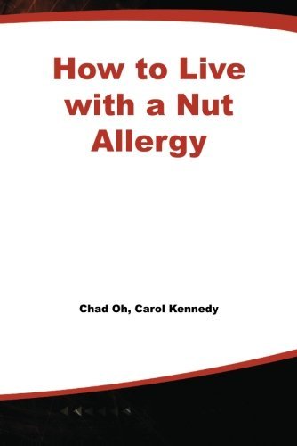 How to Live with a Nut Allergy: Everything You Need to Know If You Are Allergic to Peanuts or Tree Nuts (By: Chad Oh,Carol Kennedy)