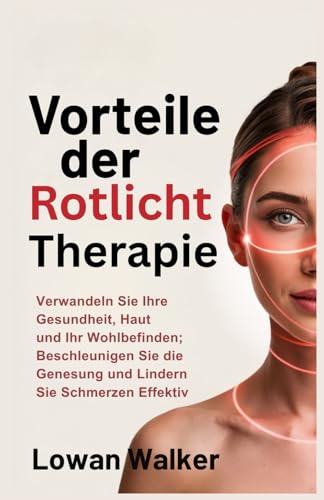 Vorteile der Rotlichttherapie: Verwandeln Sie Ihre Gesundheit, Haut und Ihr Wohlbefinden; Beschleunigen Sie die Genesung und lindern Sie Schmerzen effektiv