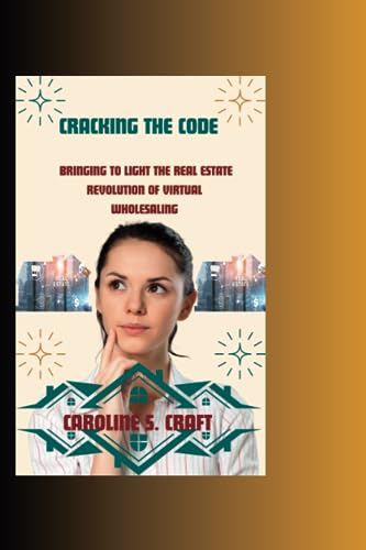 Cracking The Code: Bringing to Light the Real Estate Revolution of Virtual Wholesaling