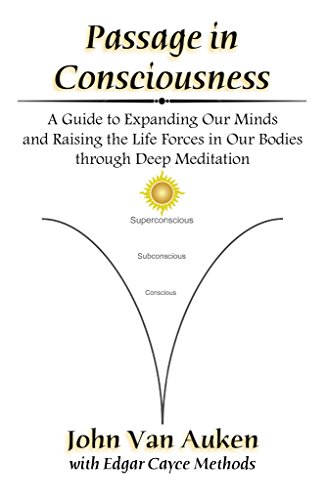 Passage in Consciousness: A Guide for Expanding Our Minds and Raising the Life Forces in Our Bodies through Deep Meditation