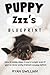 Puppy Zzz's Blueprint: How To Easily Sleep 8 Hours Tonight Even If You've Never Potty-Trained A Puppy Before