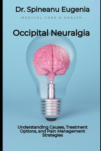 Occipital Neuralgia: Understanding Causes, Treatment Options, and Pain Management Strategies